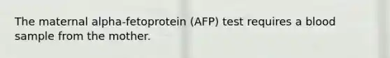 The maternal alpha-fetoprotein (AFP) test requires a blood sample from the mother.