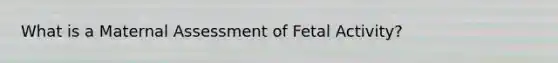 What is a Maternal Assessment of Fetal Activity?