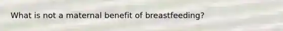 What is not a maternal benefit of breastfeeding?