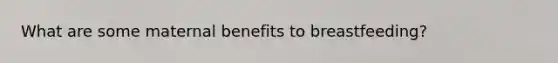 What are some maternal benefits to breastfeeding?