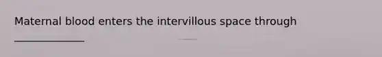 Maternal blood enters the intervillous space through _____________