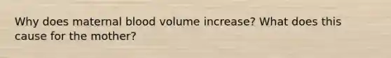 Why does maternal blood volume increase? What does this cause for the mother?
