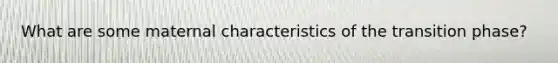 What are some maternal characteristics of the transition phase?