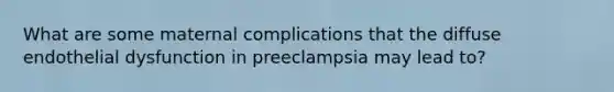 What are some maternal complications that the diffuse endothelial dysfunction in preeclampsia may lead to?