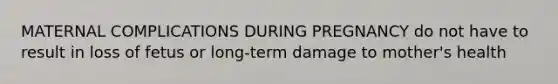 MATERNAL COMPLICATIONS DURING PREGNANCY do not have to result in loss of fetus or long-term damage to mother's health