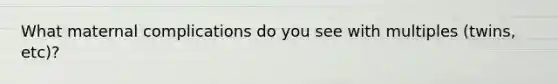 What maternal complications do you see with multiples (twins, etc)?