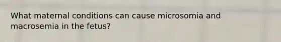 What maternal conditions can cause microsomia and macrosemia in the fetus?