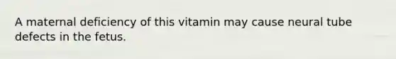 A maternal deficiency of this vitamin may cause neural tube defects in the fetus.