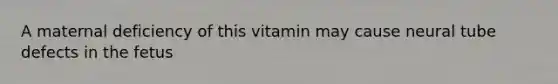 A maternal deficiency of this vitamin may cause neural tube defects in the fetus