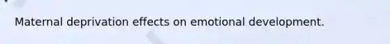 Maternal deprivation effects on emotional development.