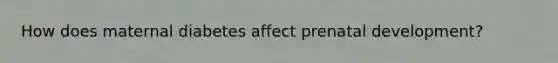 How does maternal diabetes affect prenatal development?