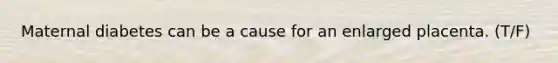 Maternal diabetes can be a cause for an enlarged placenta. (T/F)