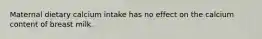 Maternal dietary calcium intake has no effect on the calcium content of breast milk.