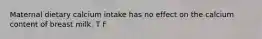 Maternal dietary calcium intake has no effect on the calcium content of breast milk. T F