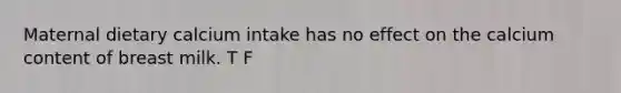Maternal dietary calcium intake has no effect on the calcium content of breast milk. T F