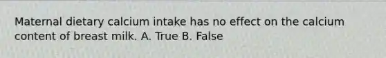 Maternal dietary calcium intake has no effect on the calcium content of breast milk. A. True B. False