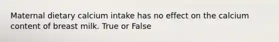 Maternal dietary calcium intake has no effect on the calcium content of breast milk. True or False