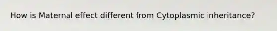 How is Maternal effect different from Cytoplasmic inheritance?