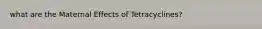 what are the Maternal Effects of Tetracyclines?