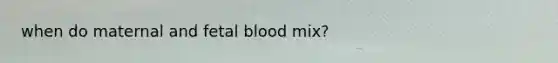 when do maternal and fetal blood mix?