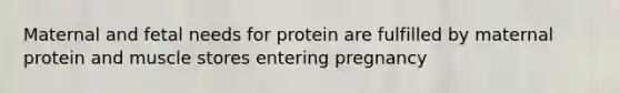 Maternal and fetal needs for protein are fulfilled by maternal protein and muscle stores entering pregnancy