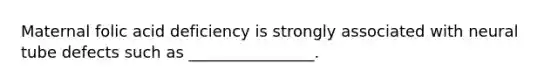 Maternal folic acid deficiency is strongly associated with neural tube defects such as ________________.