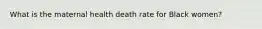 What is the maternal health death rate for Black women?