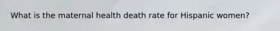 What is the maternal health death rate for Hispanic women?