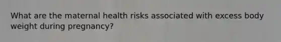 What are the maternal health risks associated with excess body weight during pregnancy?