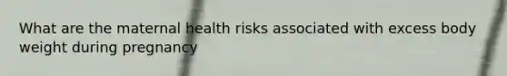 What are the maternal health risks associated with excess body weight during pregnancy
