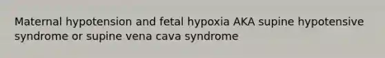 Maternal hypotension and fetal hypoxia AKA supine hypotensive syndrome or supine vena cava syndrome