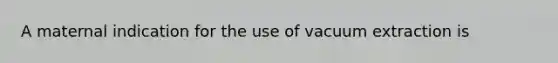 A maternal indication for the use of vacuum extraction is