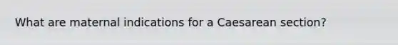 What are maternal indications for a Caesarean section?