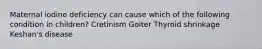 Maternal iodine deficiency can cause which of the following condition in children? Cretinism Goiter Thyroid shrinkage Keshan's disease