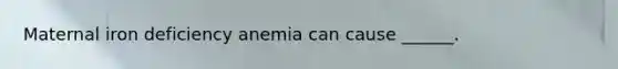 Maternal iron deficiency anemia can cause ______.