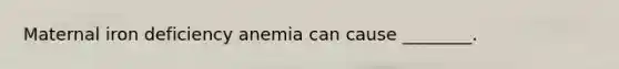 Maternal iron deficiency anemia can cause ________.