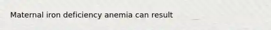 Maternal iron deficiency anemia can result