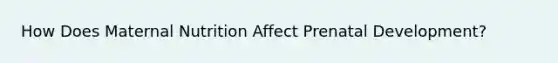 How Does Maternal Nutrition Affect Prenatal Development?