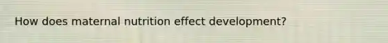 How does maternal nutrition effect development?