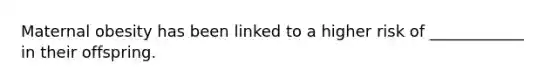 Maternal obesity has been linked to a higher risk of ____________ in their offspring.