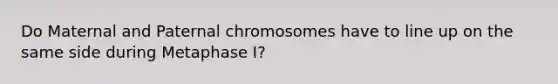 Do Maternal and Paternal chromosomes have to line up on the same side during Metaphase I?