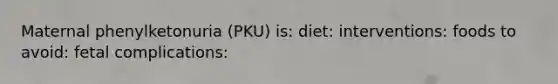 Maternal phenylketonuria (PKU) is: diet: interventions: foods to avoid: fetal complications: