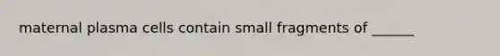 maternal plasma cells contain small fragments of ______