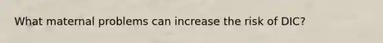 What maternal problems can increase the risk of DIC?