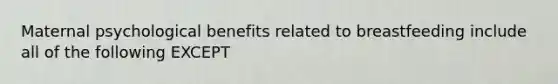 Maternal psychological benefits related to breastfeeding include all of the following EXCEPT