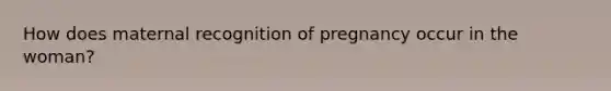 How does maternal recognition of pregnancy occur in the woman?