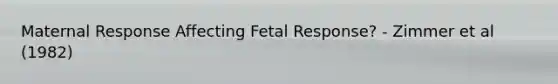 Maternal Response Affecting Fetal Response? - Zimmer et al (1982)