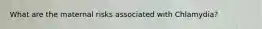 What are the maternal risks associated with Chlamydia?