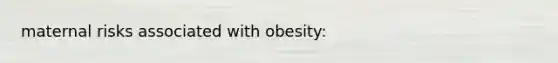 maternal risks associated with obesity: