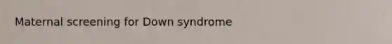 Maternal screening for Down syndrome